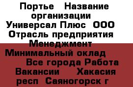 Портье › Название организации ­ Универсал Плюс, ООО › Отрасль предприятия ­ Менеджмент › Минимальный оклад ­ 33 000 - Все города Работа » Вакансии   . Хакасия респ.,Саяногорск г.